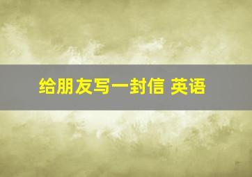 给朋友写一封信 英语